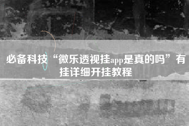 必备科技“微乐透视挂app是真的吗	”有挂详细开挂教程