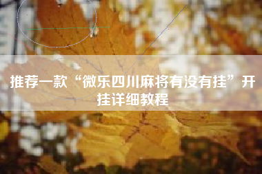 推荐一款“微乐四川麻将有没有挂	”开挂详细教程