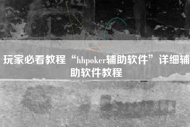 玩家必看教程“hhpoker辅助软件	”详细辅助软件教程