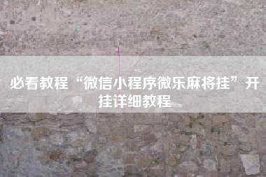 必看教程“微信小程序微乐麻将挂	”开挂详细教程