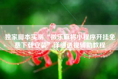 独家脚本实测“微乐麻将小程序开挂免费下载安装”详细透视辅助教程