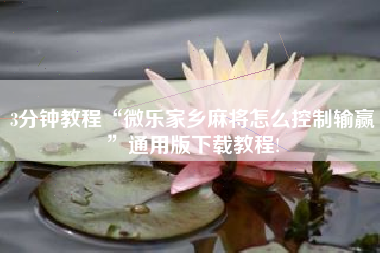 3分钟教程“微乐家乡麻将怎么控制输赢”通用版下载教程!