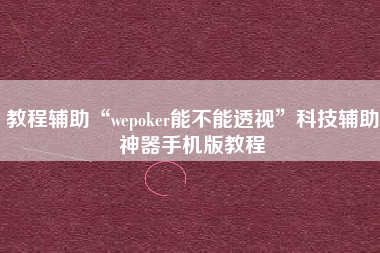 教程辅助“wepoker能不能透视”科技辅助神器手机版教程