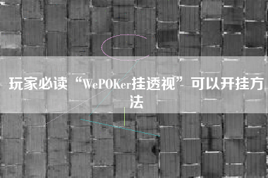 玩家必读“WePOKer挂透视	”可以开挂方法