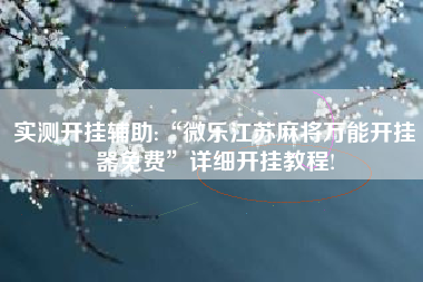 实测开挂辅助:“微乐江苏麻将万能开挂器免费”详细开挂教程!