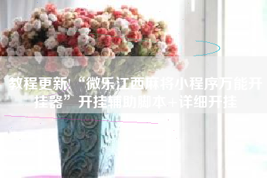 教程更新!“微乐江西麻将小程序万能开挂器”开挂辅助脚本+详细开挂