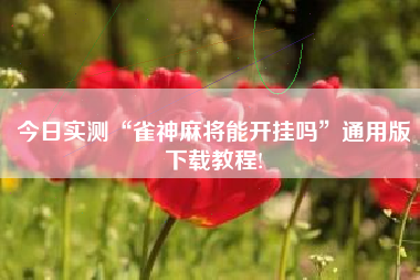 今日实测“雀神麻将能开挂吗”通用版下载教程!