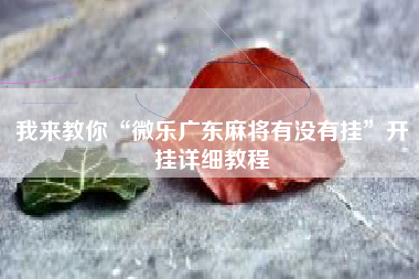我来教你“微乐广东麻将有没有挂	”开挂详细教程