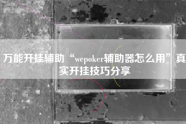 万能开挂辅助“wepoker辅助器怎么用”真实开挂技巧分享