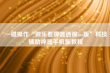 一键操作“微乐看牌器透视ios版”科技辅助神器手机版教程