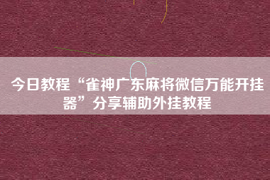 今日教程“雀神广东麻将微信万能开挂器”分享辅助外挂教程