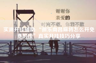 实测开挂辅助:“微乐南昌麻将怎么开免费的挂	”真实开挂技巧分享