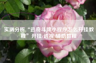 实测分析“迅奇斗牌小程序怎么开挂教程	”开挂(透视)辅助教程