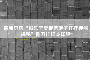 最新总结“微乐宁夏捉老麻子开挂神器揭秘	”附开挂脚本详细