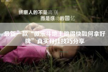 最新一款“微乐斗地主跑得快如何拿好牌”真实开挂技巧分享