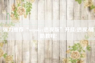 强力推荐“wepoker透视版”开挂(透视)辅助教程!