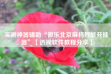 实测神器辅助“微乐北京麻将万能开挂器”【透视软件教程分享】