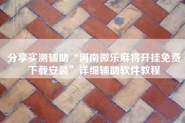 分享实测辅助“河南微乐麻将开挂免费下载安装	”详细辅助软件教程