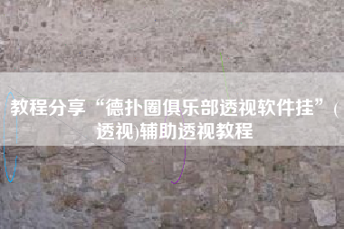 教程分享“德扑圈俱乐部透视软件挂”(透视)辅助透视教程