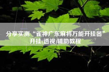 分享实测“雀神广东麻将万能开挂器”开挂(透视)辅助教程