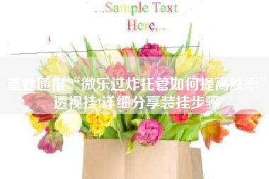 重要通报“微乐过炸托管如何提高胜率”透视挂!详细分享装挂步骤