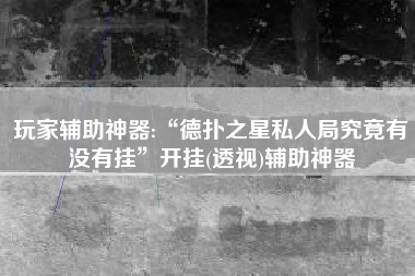 玩家辅助神器:“德扑之星私人局究竟有没有挂	”开挂(透视)辅助神器