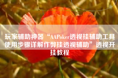 玩家辅助神器“AAPoker透视挂辅助工具使用步骤详解作弊挂透视辅助”透视开挂教程