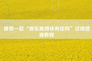 推荐一款“微乐跑得快有挂吗	”详细透视教程