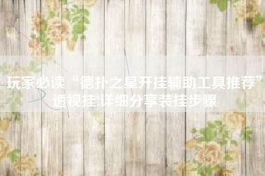 玩家必读“德扑之星开挂辅助工具推荐”透视挂!详细分享装挂步骤