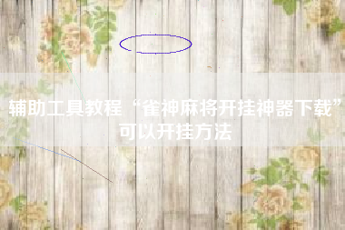 辅助工具教程“雀神麻将开挂神器下载”可以开挂方法