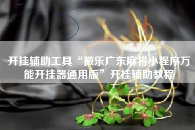 开挂辅助工具“微乐广东麻将小程序万能开挂器通用版	”开挂辅助教程