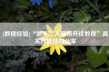 [教程经验]“微乐二人麻将开挂教程”真实开挂技巧分享