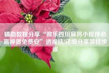 辅助教程分享“微乐四川麻将小程序必赢神器免费安	”透视挂!详细分享装挂步骤