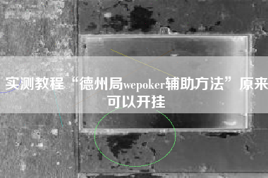 实测教程“德州局wepoker辅助方法	”原来可以开挂