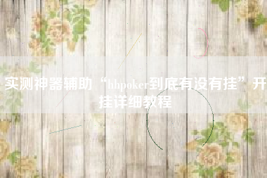 实测神器辅助“hhpoker到底有没有挂”开挂详细教程