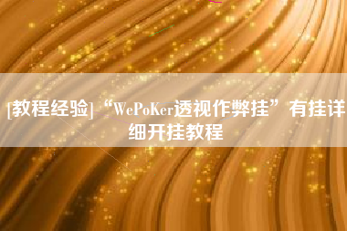 [教程经验]“WePoKer透视作弊挂”有挂详细开挂教程