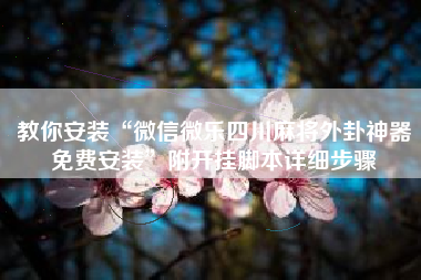 教你安装“微信微乐四川麻将外卦神器免费安装	”附开挂脚本详细步骤