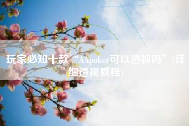 玩家必知十款“AApoker可以透视吗”(详细透视教程)