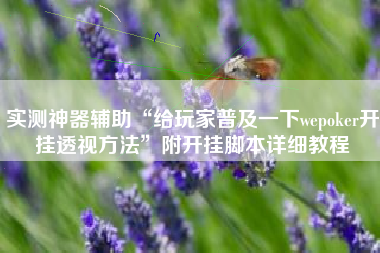 实测神器辅助“给玩家普及一下wepoker开挂透视方法	”附开挂脚本详细教程