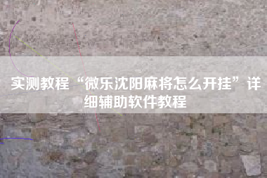 实测教程“微乐沈阳麻将怎么开挂	”详细辅助软件教程