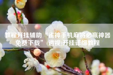 教程开挂辅助“雀神手机麻将必赢神器免费下载”(透视)开挂详细教程