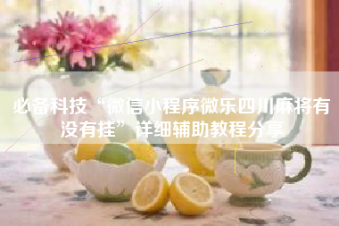 必备科技“微信小程序微乐四川麻将有没有挂”详细辅助教程分享