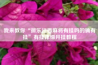 我来教你“微乐江西麻将有挂吗的确有挂”有挂详细开挂教程