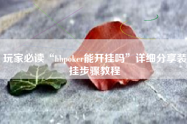 玩家必读“hhpoker能开挂吗”详细分享装挂步骤教程