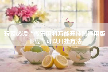 玩家必读“微乐麻将万能开挂器通用版下载”可以开挂方法