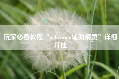 玩家必看教程“pokemmo辅助精灵	”详细开挂