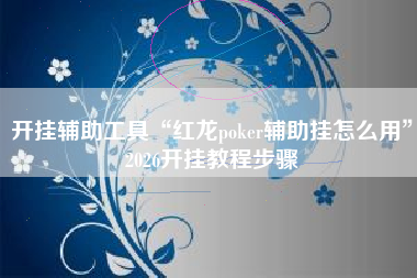 开挂辅助工具“红龙poker辅助挂怎么用	”2026开挂教程步骤