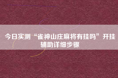 今日实测“雀神山庄麻将有挂吗	”开挂辅助详细步骤