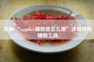 实测!“wepoker辅助器怎么用”详细教程辅助工具