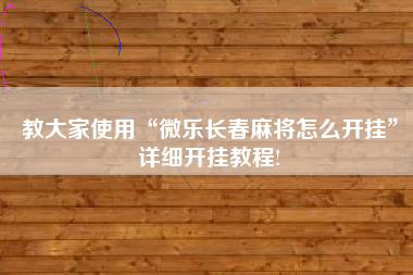 教大家使用“微乐长春麻将怎么开挂	”详细开挂教程!